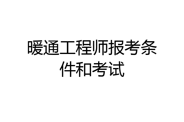 暖通工程师报考条件和考试