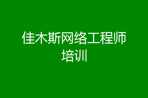 佳木斯网络工程师培训