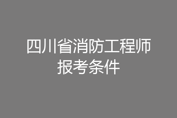 四川省消防工程师报考条件