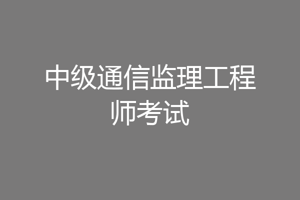 中级通信监理工程师考试