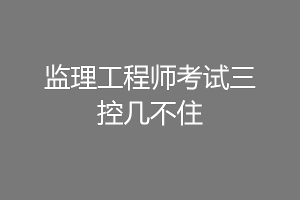 监理工程师考试三控几不住