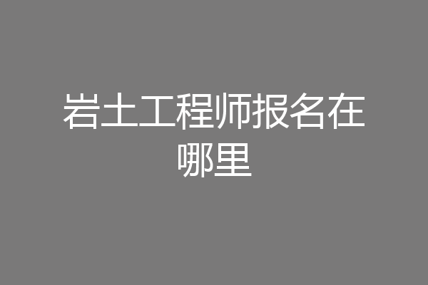 岩土工程师报名在哪里