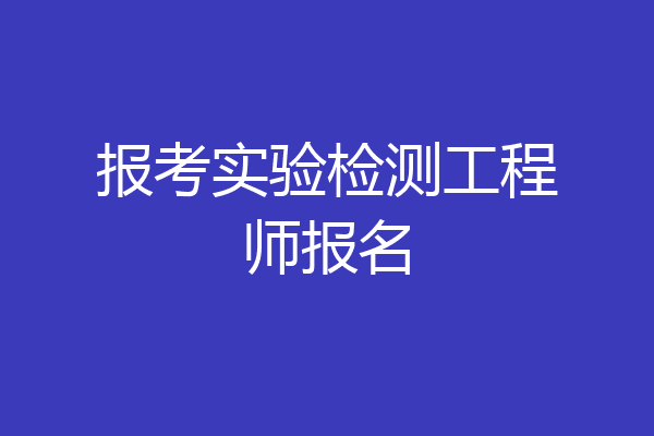 报考实验检测工程师报名
