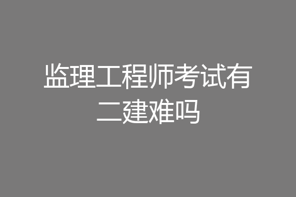 监理工程师考试有二建难吗