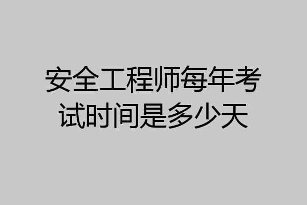 安全工程师每年考试时间是多少天