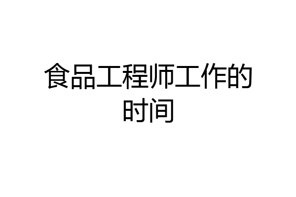 食品工程师工作的时间