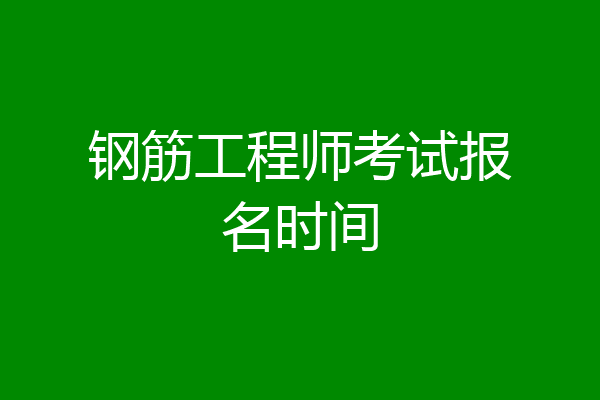 钢筋工程师考试报名时间