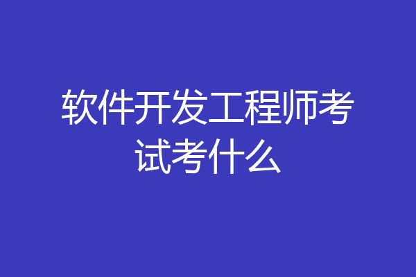 软件开发工程师考试考什么