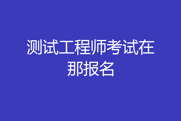 测试工程师考试在那报名