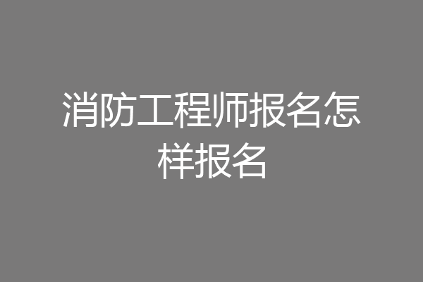 消防工程师报名怎样报名