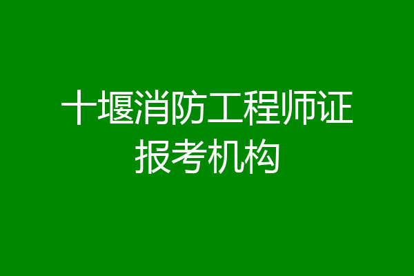 十堰消防工程师证报考机构