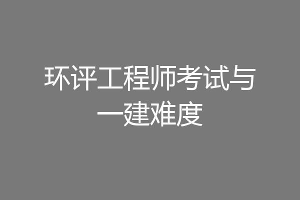 环评工程师考试与一建难度