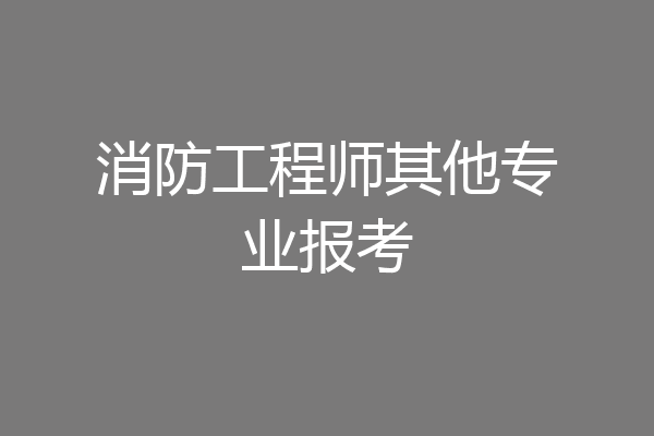 消防工程师其他专业报考