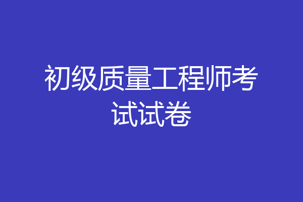 初级质量工程师考试试卷