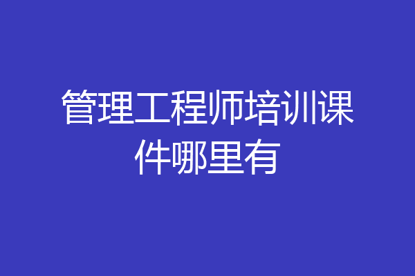 管理工程师培训课件哪里有