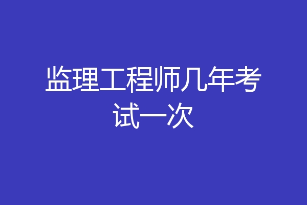 监理工程师几年考试一次