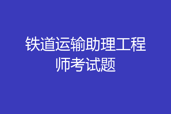 铁道运输助理工程师考试题