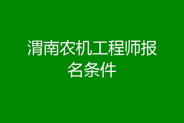 渭南农机工程师报名条件