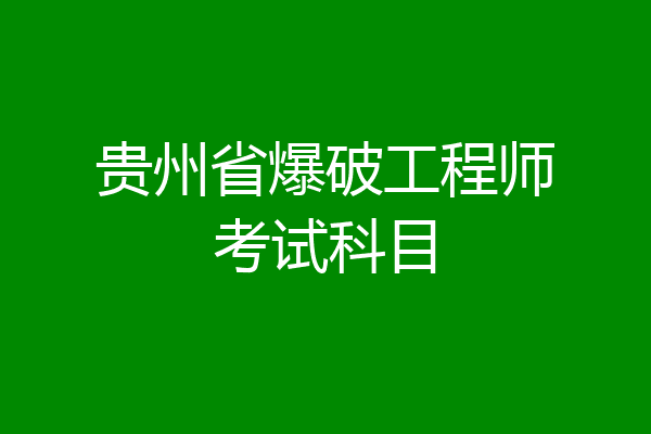 贵州省爆破工程师考试科目
