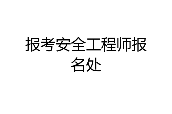 报考安全工程师报名处