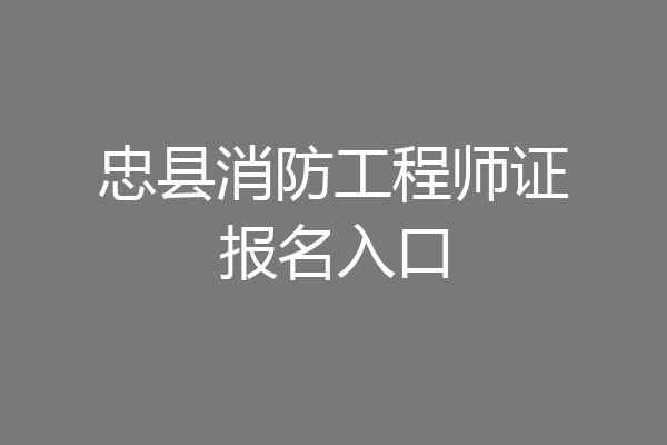 忠县消防工程师证报名入口