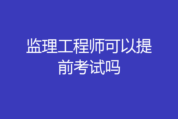 监理工程师可以提前考试吗