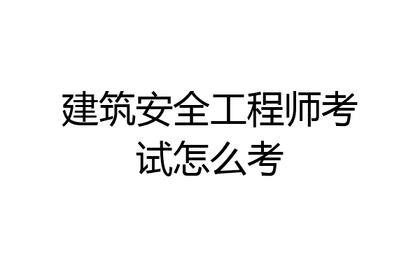 建筑安全工程师考试怎么考