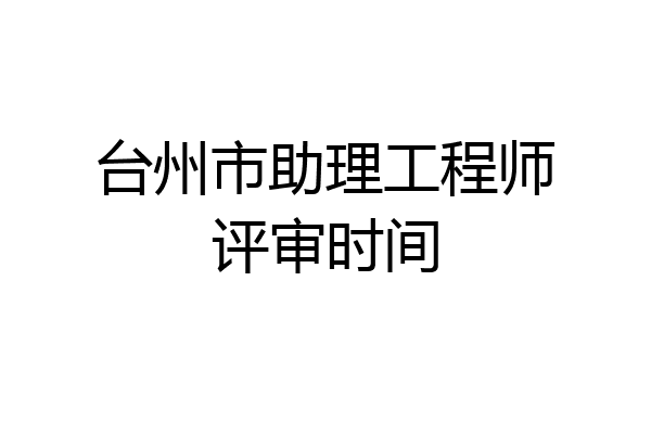 台州市助理工程师评审时间