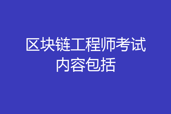 区块链工程师考试内容包括