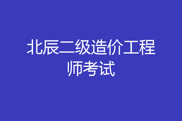 北辰二级造价工程师考试