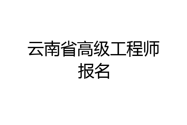 云南省高级工程师报名