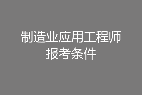 制造业应用工程师报考条件