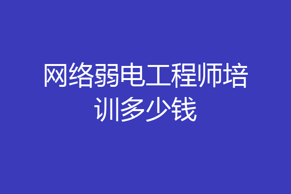 网络弱电工程师培训多少钱
