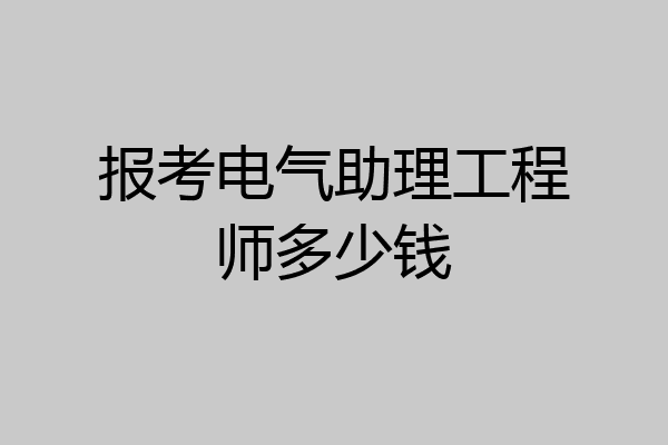 报考电气助理工程师多少钱