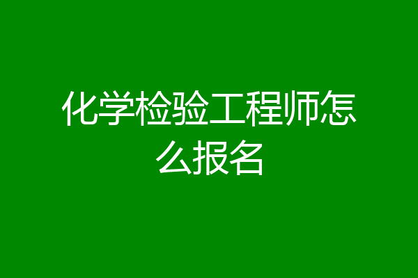 化学检验工程师怎么报名
