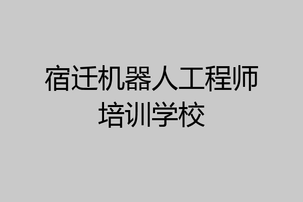 宿迁机器人工程师培训学校