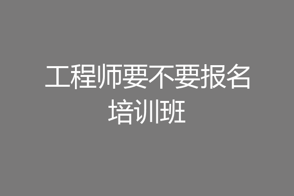 工程师要不要报名培训班