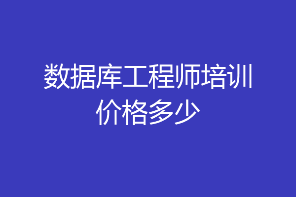 数据库工程师培训价格多少