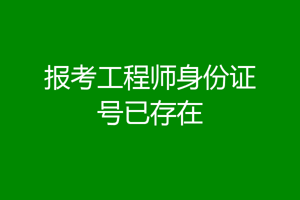 报考工程师身份证号已存在