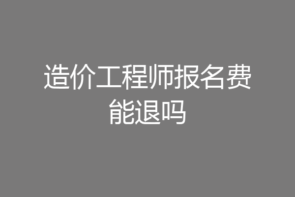 造价工程师报名费能退吗
