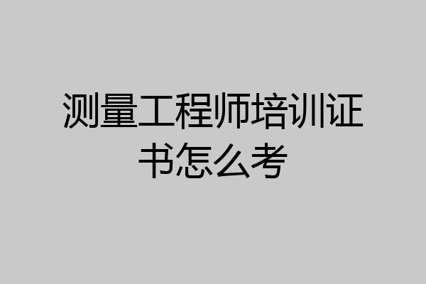 测量工程师培训证书怎么考