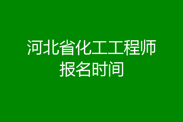 河北省化工工程师报名时间