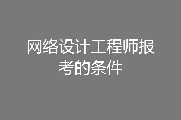 网络设计工程师报考的条件
