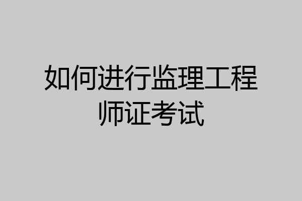 如何进行监理工程师证考试