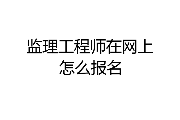 监理工程师在网上怎么报名