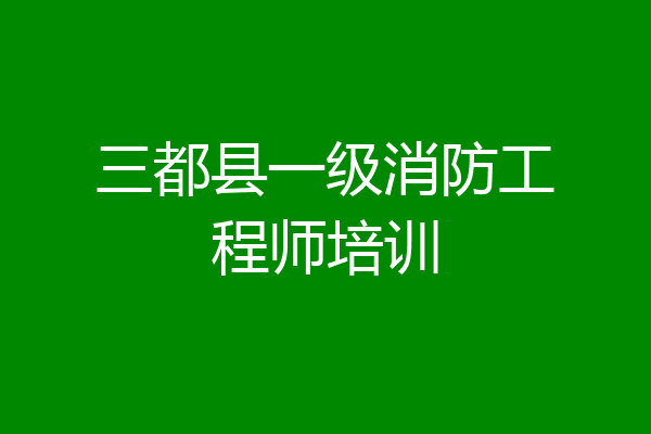 三都县一级消防工程师培训