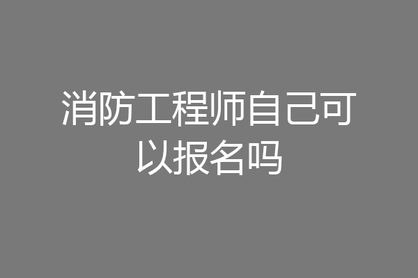 消防工程师自己可以报名吗