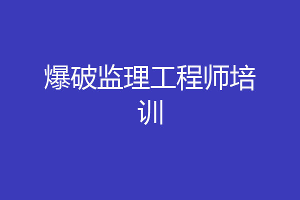 爆破监理工程师培训