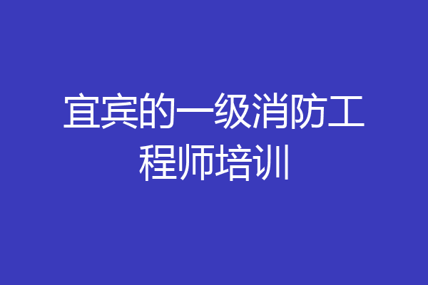 宜宾的一级消防工程师培训