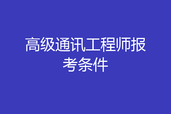 高级通讯工程师报考条件